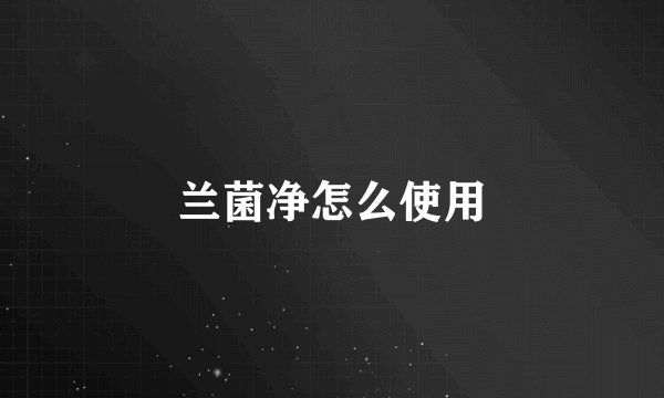 兰菌净怎么使用