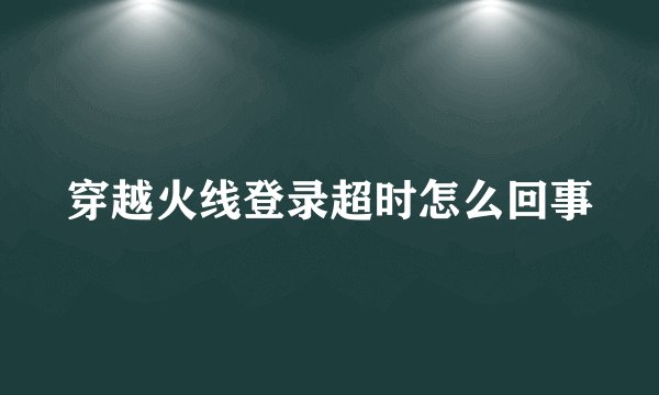 穿越火线登录超时怎么回事