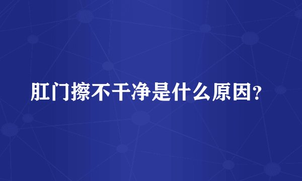 肛门擦不干净是什么原因?