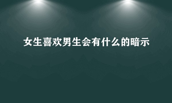 女生喜欢男生会有什么的暗示