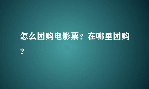 怎么团购电影票？在哪里团购？