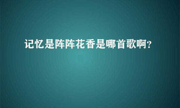 记忆是阵阵花香是哪首歌啊？