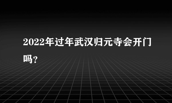 2022年过年武汉归元寺会开门吗？