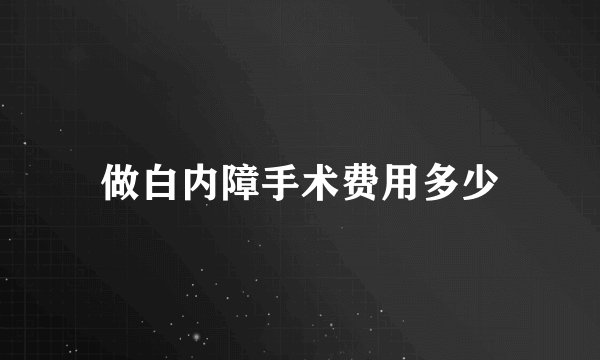 做白内障手术费用多少