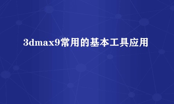 3dmax9常用的基本工具应用