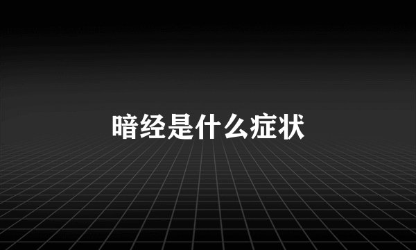 暗经是什么症状