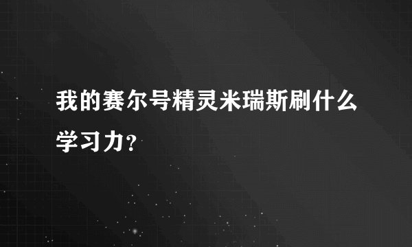 我的赛尔号精灵米瑞斯刷什么学习力？
