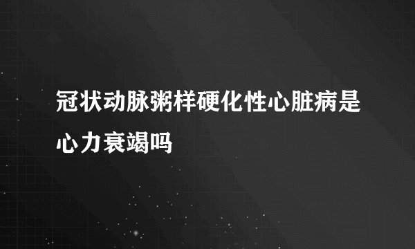 冠状动脉粥样硬化性心脏病是心力衰竭吗