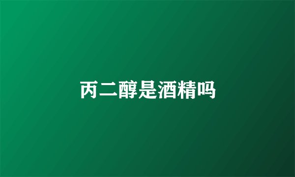 丙二醇是酒精吗