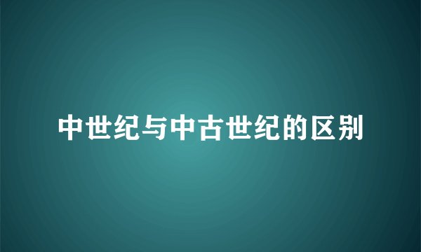 中世纪与中古世纪的区别