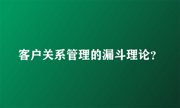 客户关系管理的漏斗理论？