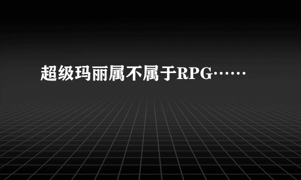 超级玛丽属不属于RPG……