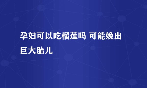 孕妇可以吃榴莲吗 可能娩出巨大胎儿