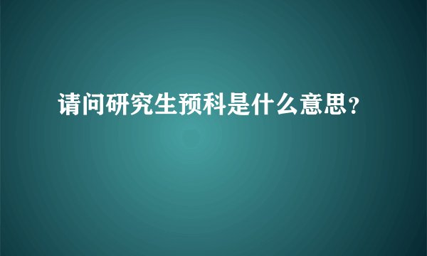 请问研究生预科是什么意思？