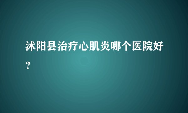 沭阳县治疗心肌炎哪个医院好？