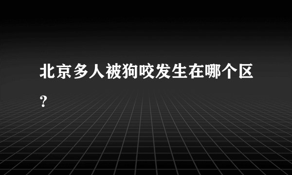 北京多人被狗咬发生在哪个区?