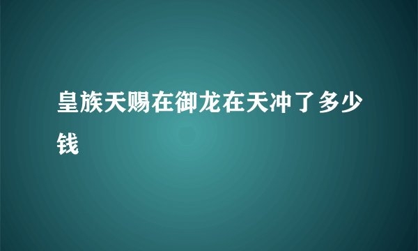 皇族天赐在御龙在天冲了多少钱