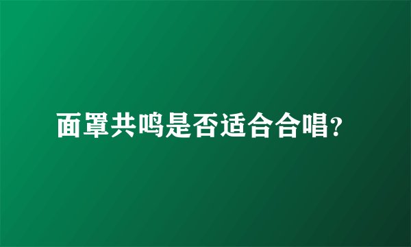 面罩共鸣是否适合合唱？