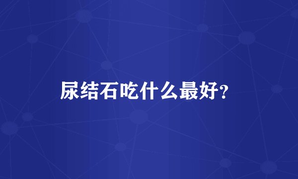尿结石吃什么最好？