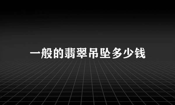 一般的翡翠吊坠多少钱