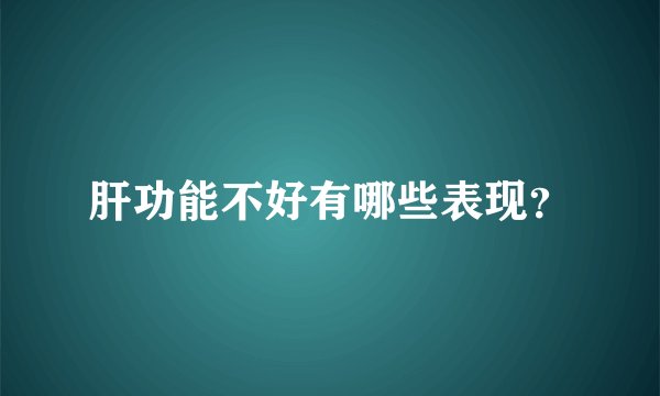 肝功能不好有哪些表现?