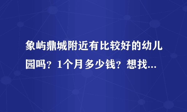 象屿鼎城附近有比较好的幼儿园吗?1个月多少钱?想找个2000元以下的?