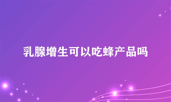 乳腺增生可以吃蜂产品吗