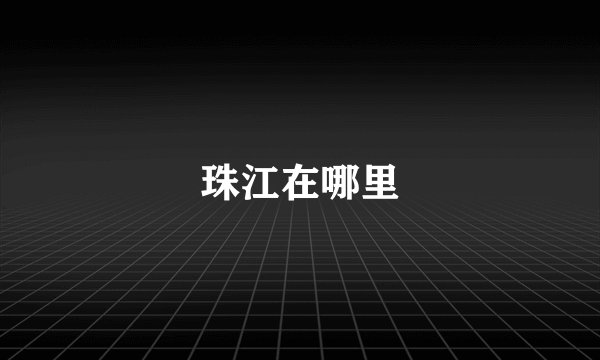 珠江在哪里