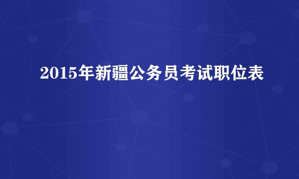 2015年新疆公务员考试职位表
