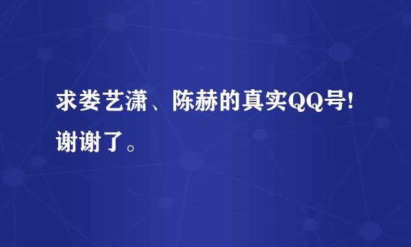 求娄艺潇、陈赫的真实QQ号!谢谢了。