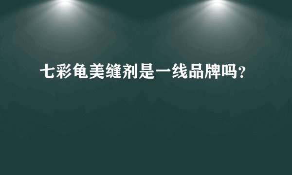 七彩龟美缝剂是一线品牌吗？