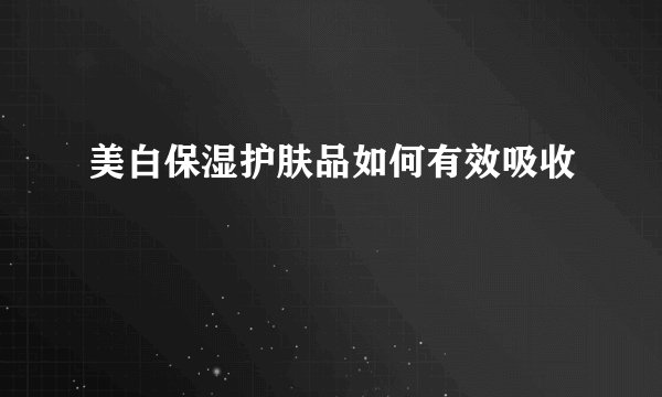 美白保湿护肤品如何有效吸收