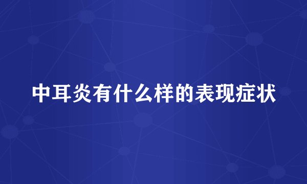 中耳炎有什么样的表现症状