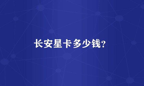 长安星卡多少钱？