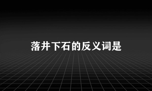 落井下石的反义词是