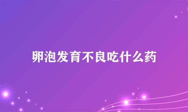 卵泡发育不良吃什么药