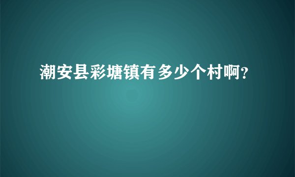 潮安县彩塘镇有多少个村啊？