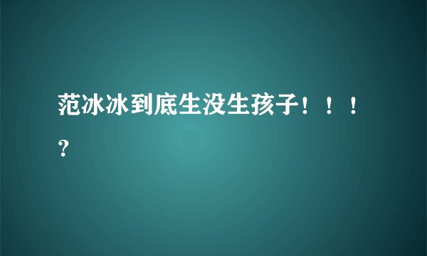 范冰冰到底生没生孩子！！！？
