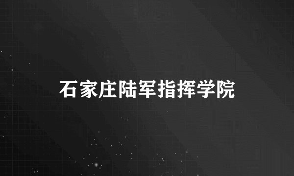 石家庄陆军指挥学院