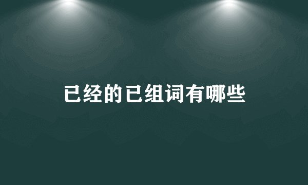 已经的已组词有哪些