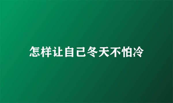 怎样让自己冬天不怕冷