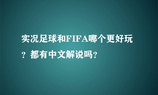 实况足球和FIFA哪个更好玩？都有中文解说吗？