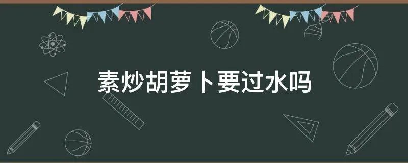 素炒胡萝卜要过水吗
