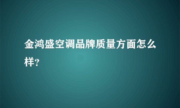金鸿盛空调品牌质量方面怎么样？