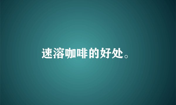 速溶咖啡的好处。