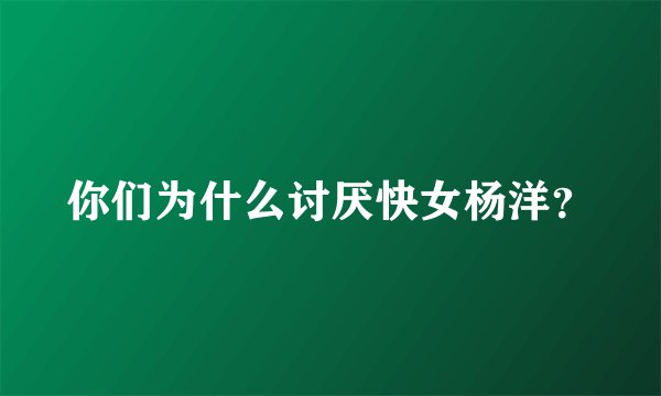 你们为什么讨厌快女杨洋?