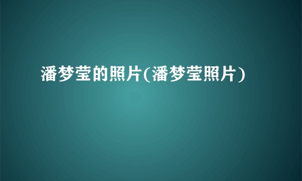 潘梦莹的照片(潘梦莹照片)