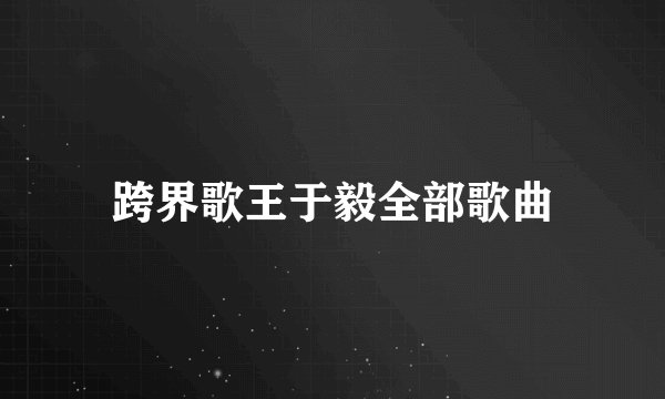 跨界歌王于毅全部歌曲