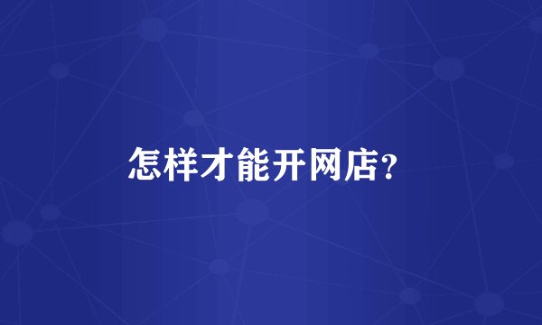 怎样才能开网店？