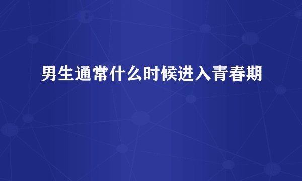 男生通常什么时候进入青春期